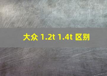 大众 1.2t 1.4t 区别